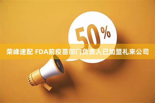 荣峰速配 FDA前疫苗部门负责人已加盟礼来公司