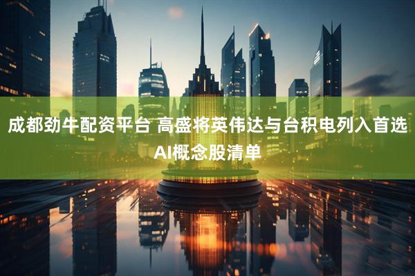 成都劲牛配资平台 高盛将英伟达与台积电列入首选AI概念股清单