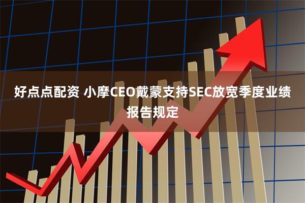 好点点配资 小摩CEO戴蒙支持SEC放宽季度业绩报告规定