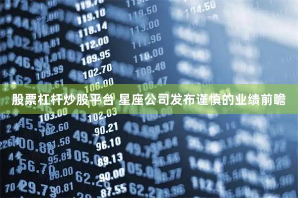 股票杠杆炒股平台 星座公司发布谨慎的业绩前瞻