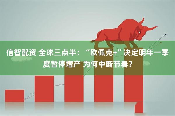 信智配资 全球三点半：“欧佩克+”决定明年一季度暂停增产 为何中断节奏？