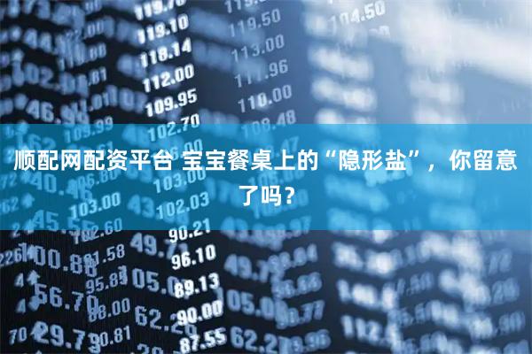 顺配网配资平台 宝宝餐桌上的“隐形盐”，你留意了吗？