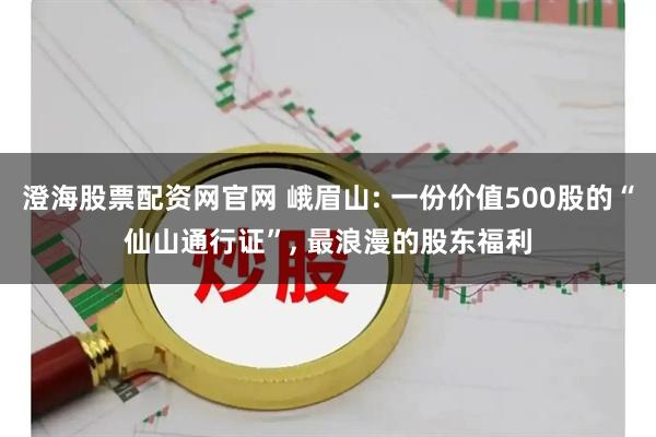 澄海股票配资网官网 峨眉山: 一份价值500股的“仙山通行证”, 最浪漫的股东福利