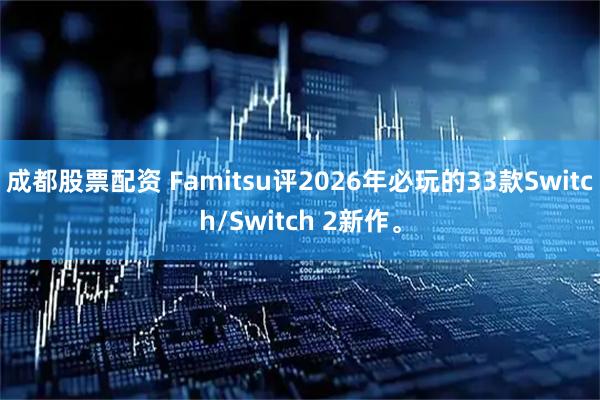 成都股票配资 Famitsu评2026年必玩的33款Switch/Switch 2新作。