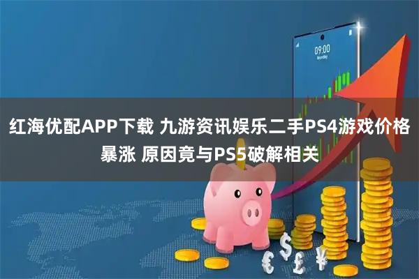 红海优配APP下载 九游资讯娱乐二手PS4游戏价格暴涨 原因竟与PS5破解相关