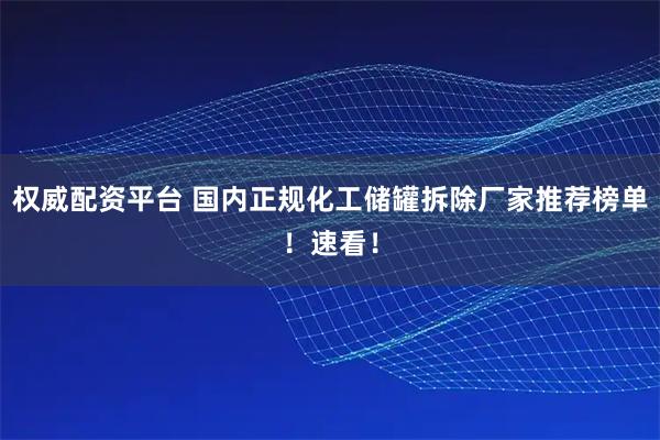 权威配资平台 国内正规化工储罐拆除厂家推荐榜单！速看！