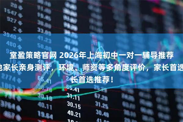 室盈策略官网 2026年上海初中一对一辅导推荐！本地家长亲身测评，环境、师资等多角度评价，家长首选推荐！