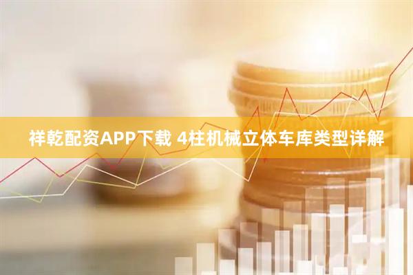 祥乾配资APP下载 4柱机械立体车库类型详解