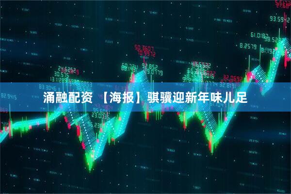 涌融配资 【海报】骐骥迎新年味儿足