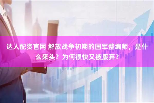 达人配资官网 解放战争初期的国军整编师，是什么来头？为何很快又被废弃？