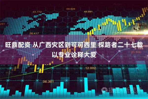 旺鼎配资 从广西灾区到可可西里 探路者二十七载以专业诠释大爱
