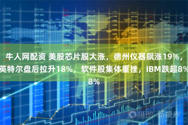牛人网配资 美股芯片股大涨，德州仪器飙涨19%，英特尔盘后拉升18%，软件股集体重挫，IBM跌超8%